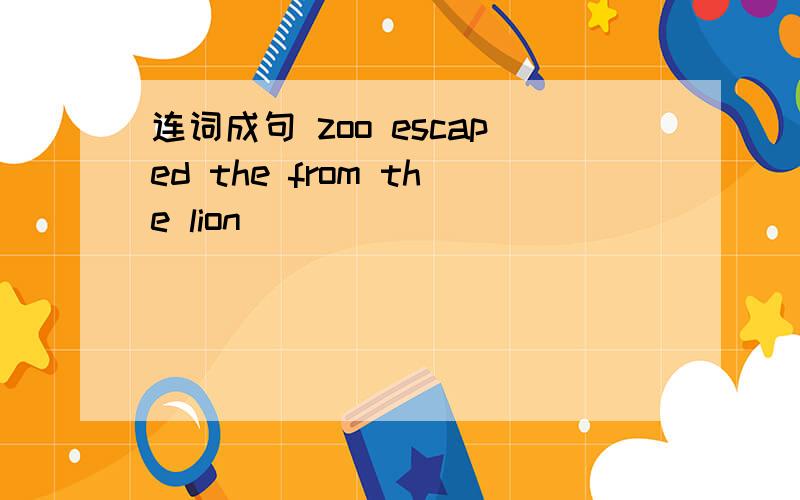 连词成句 zoo escaped the from the lion