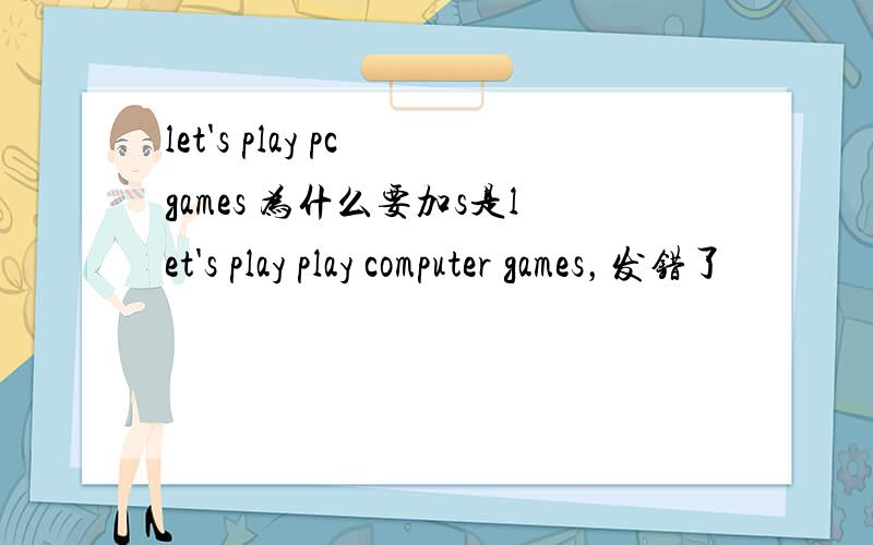 let's play pc games 为什么要加s是let's play play computer games，发错了