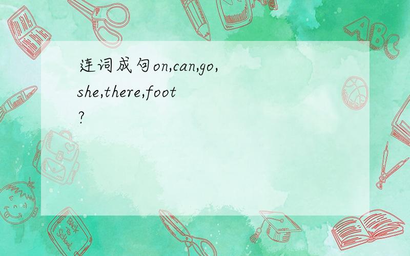 连词成句on,can,go,she,there,foot?