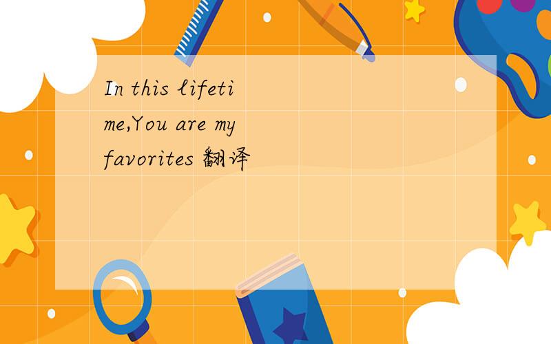 In this lifetime,You are my favorites 翻译
