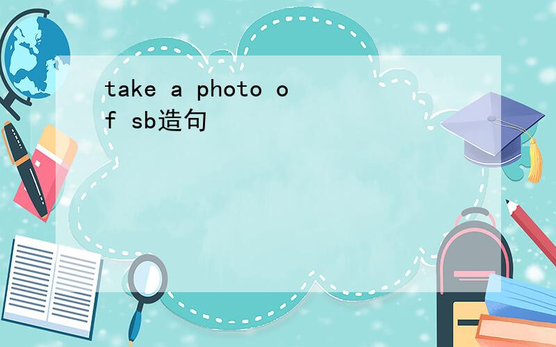 take a photo of sb造句