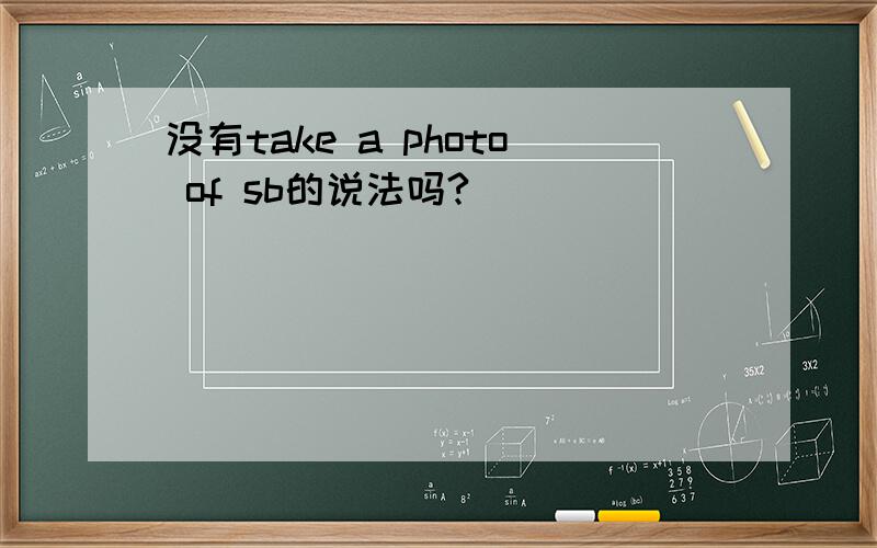 没有take a photo of sb的说法吗?