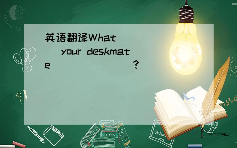 英语翻译What ______ your deskmate _______?