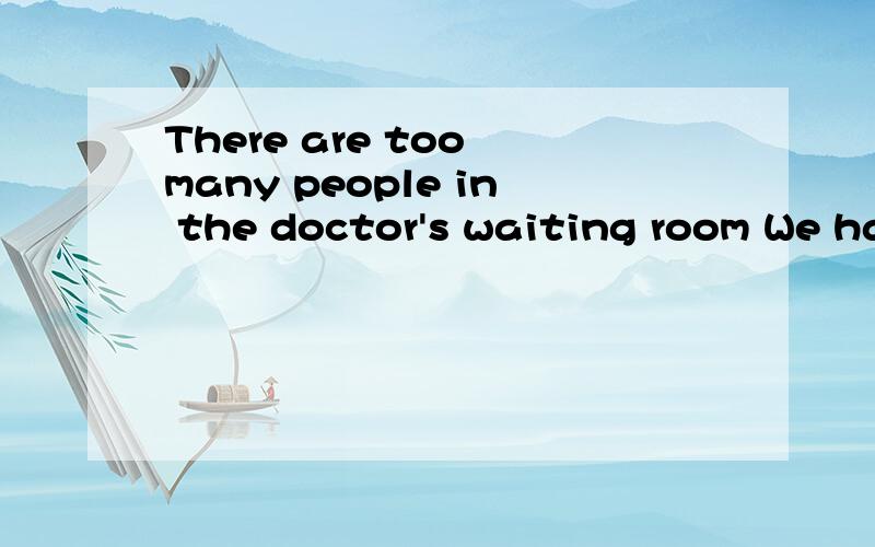 There are too many people in the doctor's waiting room We have to wait u------- it is our turn填空 谢谢