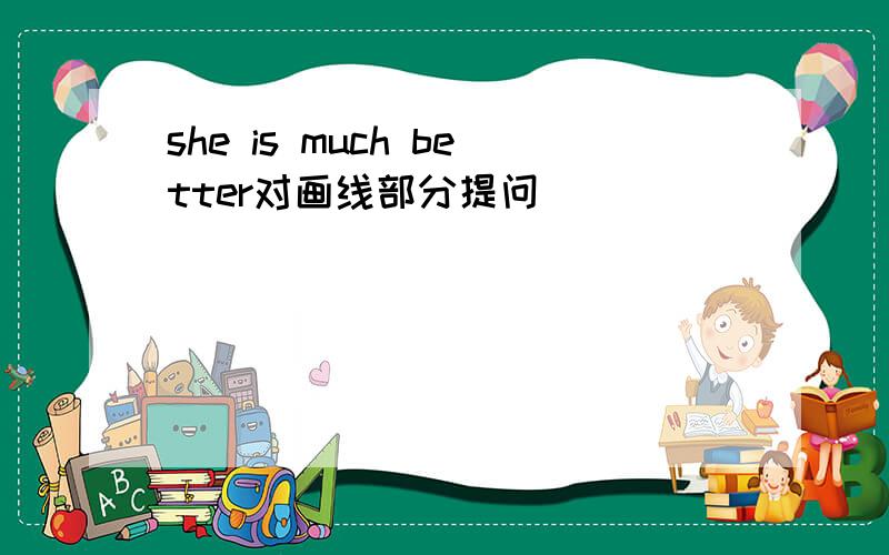 she is much better对画线部分提问
