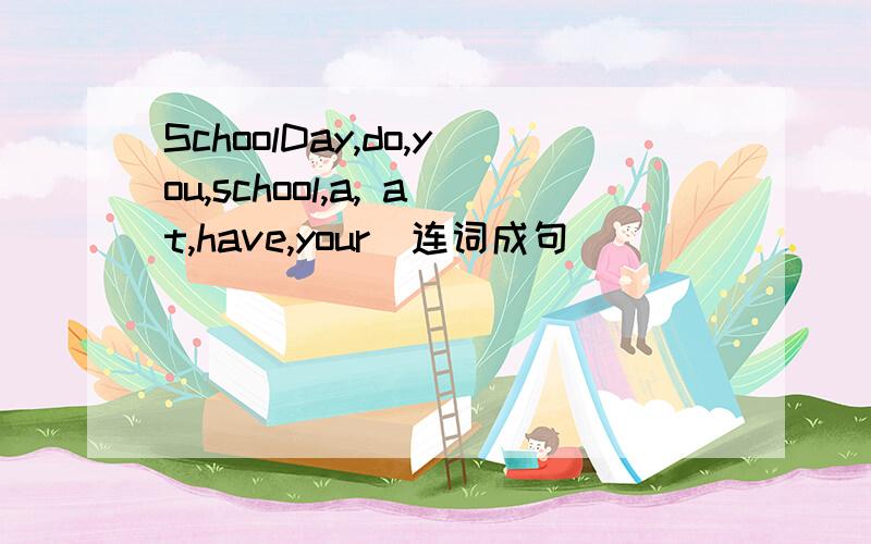 SchoolDay,do,you,school,a, at,have,your(连词成句）________________?