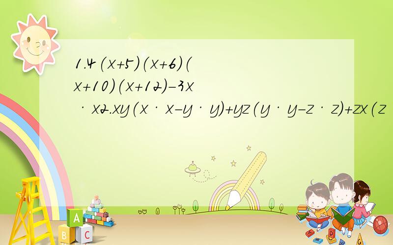 1.4(x+5)(x+6)(x+10)(x+12)-3x·x2.xy(x·x-y·y)+yz(y·y-z·z)+zx(z·z-x·x)3.2x·x+3xy-2y·y-x+8y-6最好有写过程