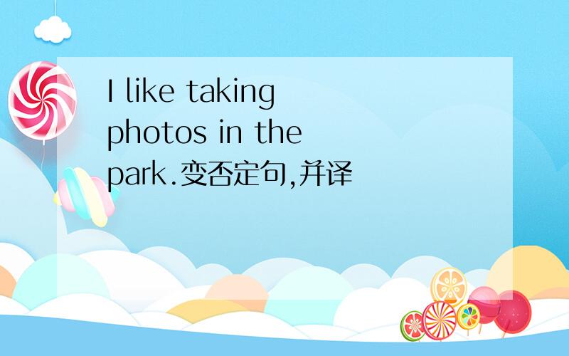 I like taking photos in the park.变否定句,并译