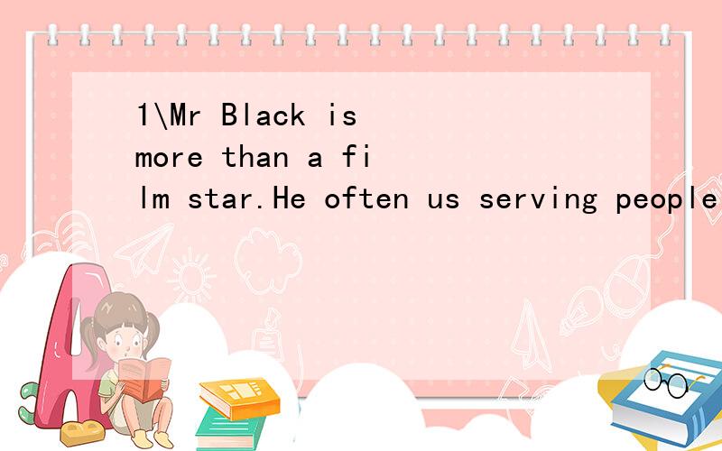 1\Mr Black is more than a film star.He often us serving people in need in his spare time and1\Mr Black is more than a film star.He often （ ）us（ ） serving people in need in his spare time and donating money to them.A takes part in B joins; / C