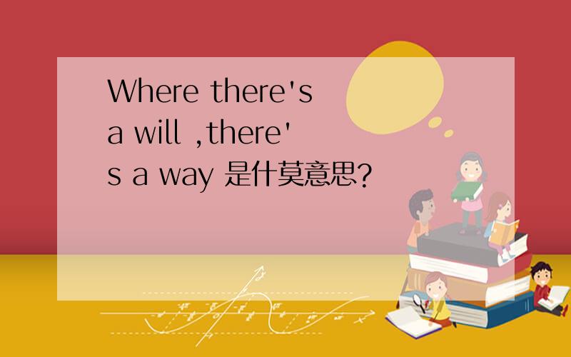 Where there's a will ,there's a way 是什莫意思?