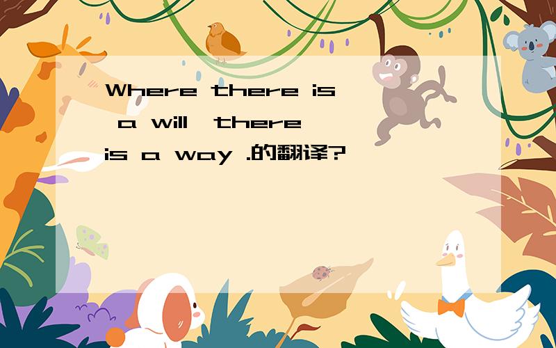 Where there is a will,there is a way .的翻译?