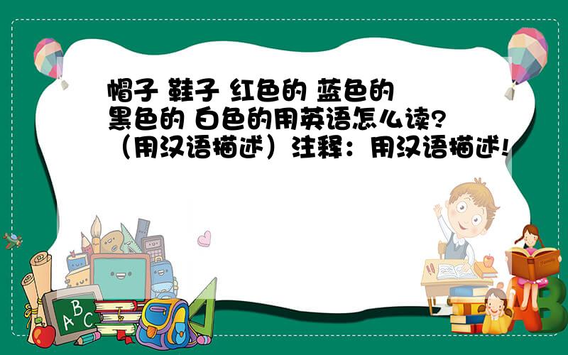 帽子 鞋子 红色的 蓝色的 黑色的 白色的用英语怎么读?（用汉语描述）注释：用汉语描述!