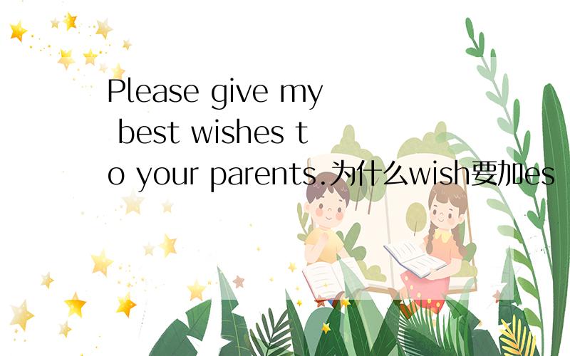 Please give my best wishes to your parents.为什么wish要加es