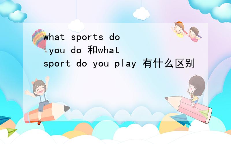 what sports do you do 和what sport do you play 有什么区别