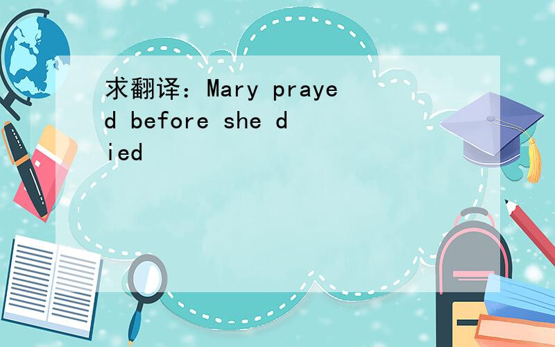 求翻译：Mary prayed before she died