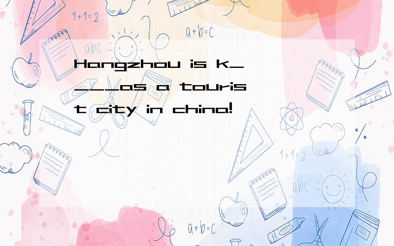 Hangzhou is k____as a tourist city in china!
