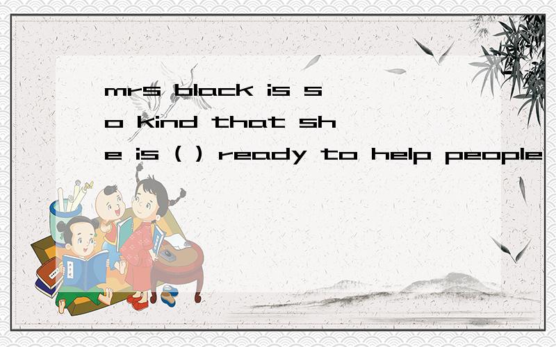 mrs black is so kind that she is ( ) ready to help people in needa.sometimes b.aiawaysc.never d.seidom