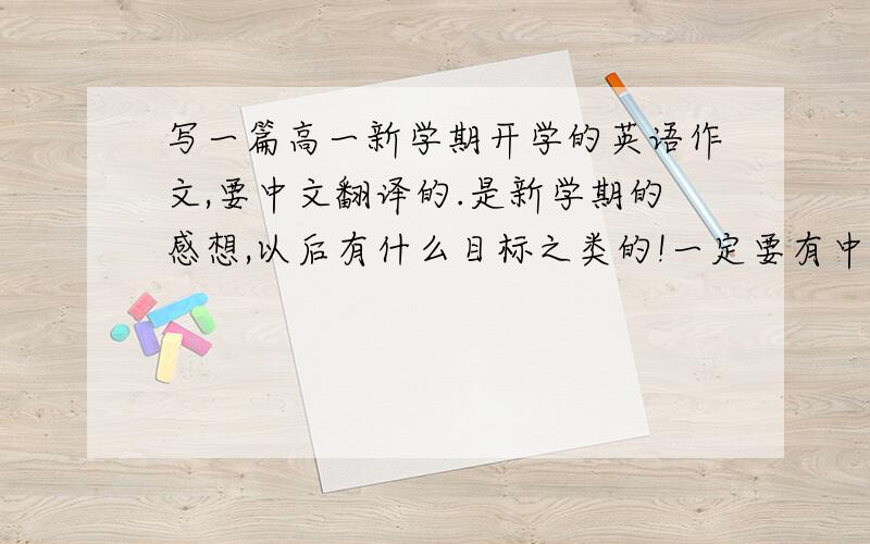 写一篇高一新学期开学的英语作文,要中文翻译的.是新学期的感想,以后有什么目标之类的!一定要有中文解释!