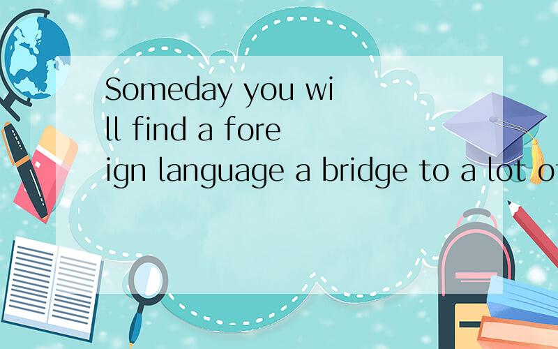Someday you will find a foreign language a bridge to a lot of __上天一英文单词