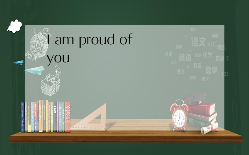 I am proud of you