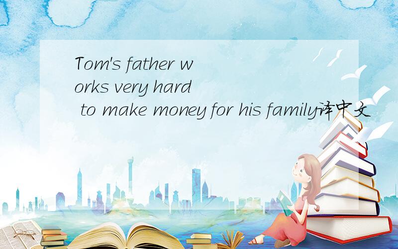 Tom's father works very hard to make money for his family译中文
