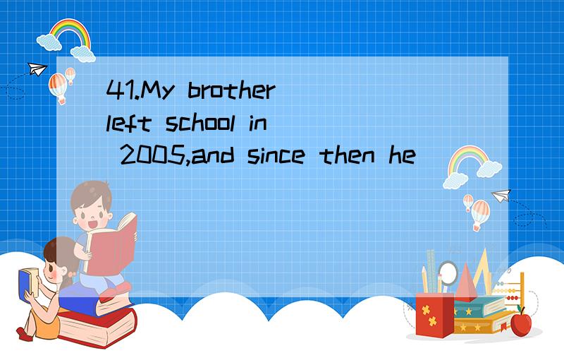 41.My brother left school in 2005,and since then he ________ in Beijing.A.lived B.had livedc.has lived为什么选C,不是since前面的句子才用完成时态么?后面应该用过去时态呀,而且前面是过去时态,后面从句的时态也应