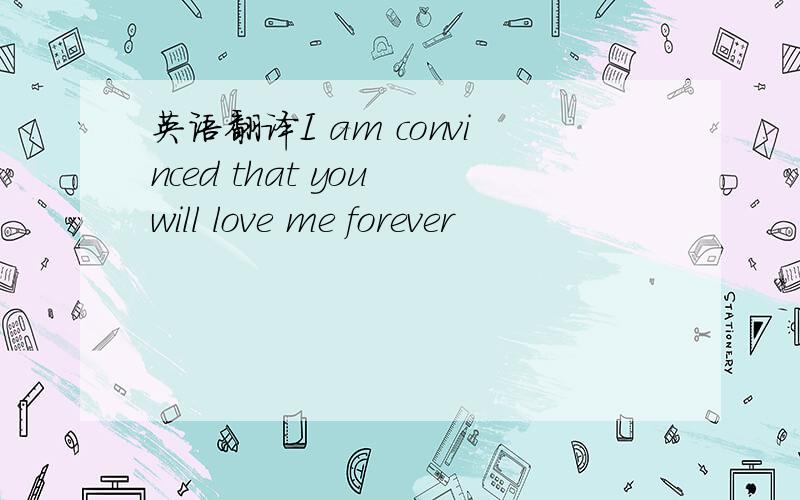 英语翻译I am convinced that you will love me forever