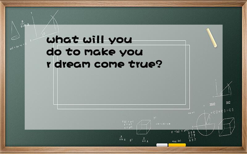 what will you do to make your dream come true?