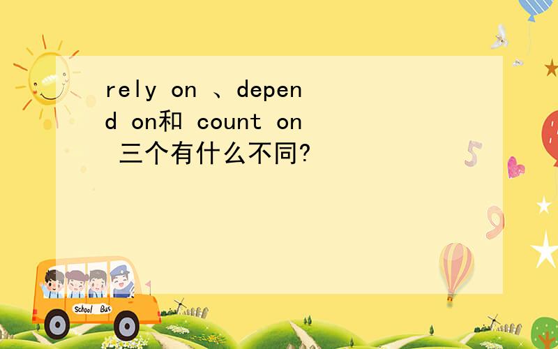 rely on 、depend on和 count on 三个有什么不同?