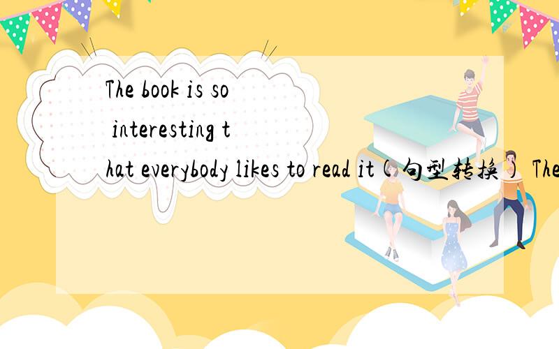 The book is so interesting that everybody likes to read it(句型转换） The book is_____ _____ _____everybody toread