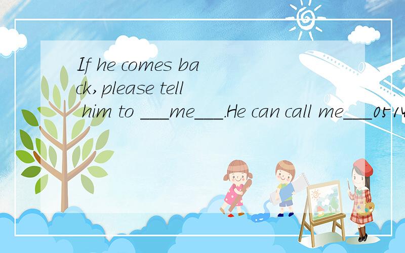 If he comes back,please tell him to ___me___.He can call me___0514-88181191A.call;in;at B.call;on;on C.call;back;on D.call;at;at
