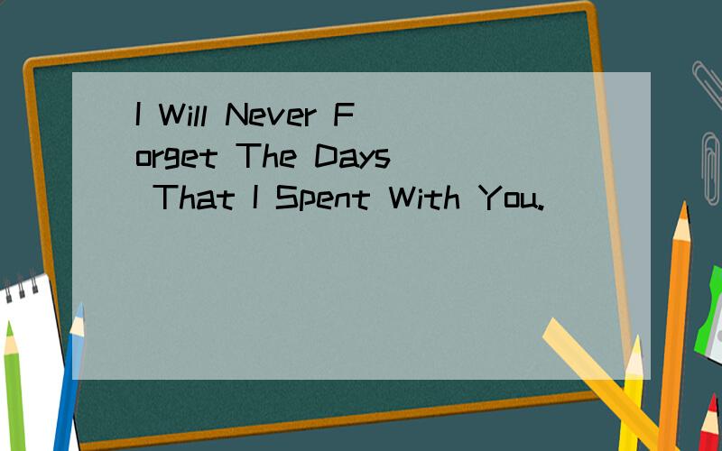 I Will Never Forget The Days That I Spent With You.