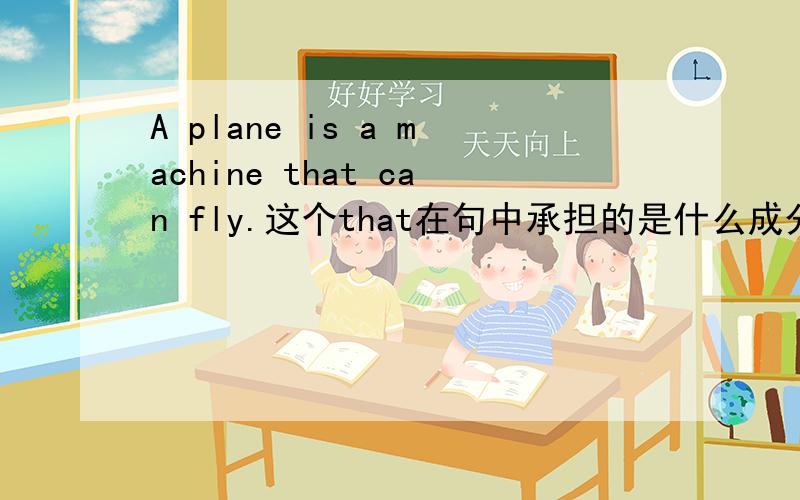 A plane is a machine that can fly.这个that在句中承担的是什么成分?主语还是宾语?
