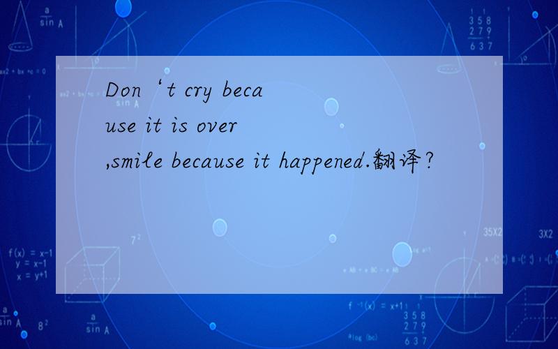 Don‘t cry because it is over,smile because it happened.翻译?