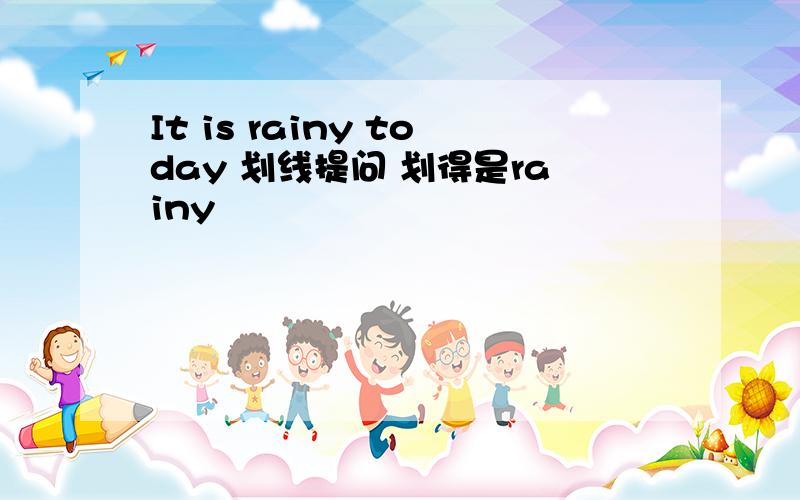 It is rainy today 划线提问 划得是rainy