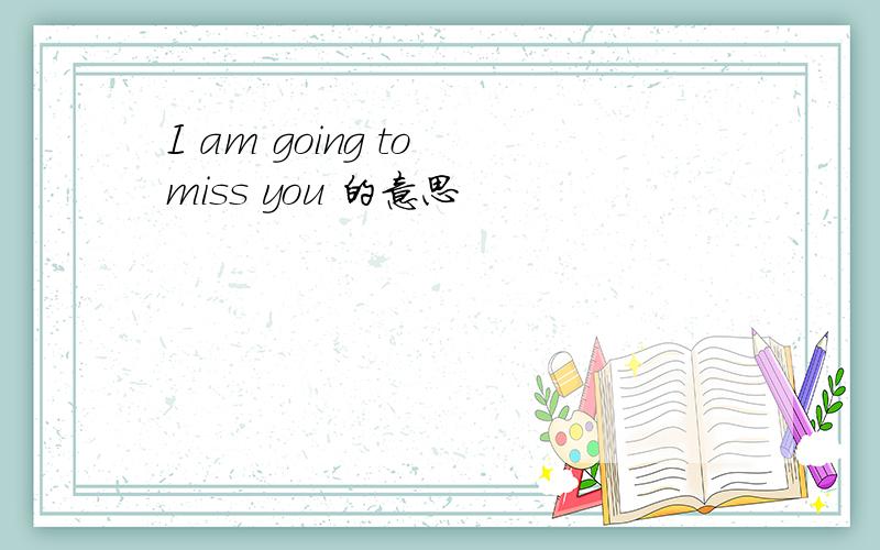 I am going to miss you 的意思