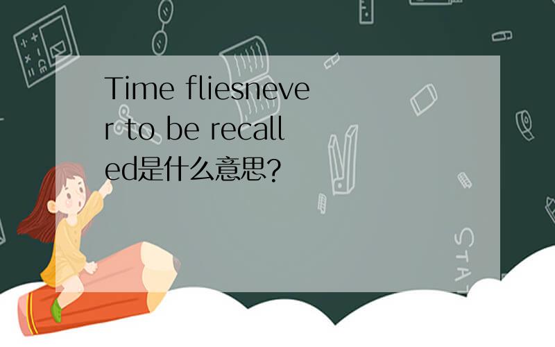 Time fliesnever to be recalled是什么意思?