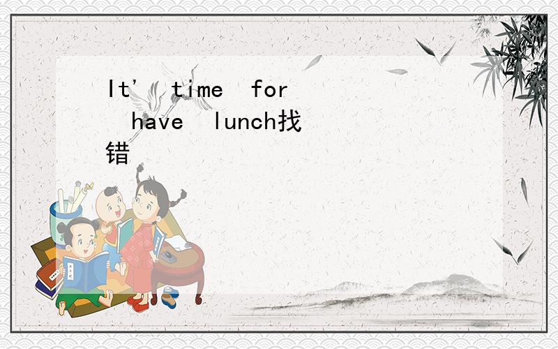 It'  time  for  have  lunch找错