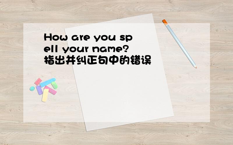 How are you spell your name?指出并纠正句中的错误