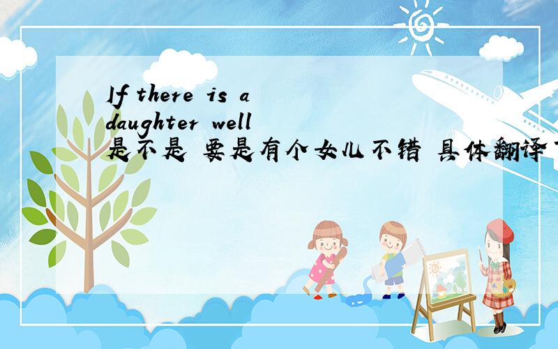 If there is a daughter well 是不是 要是有个女儿不错 具体翻译下