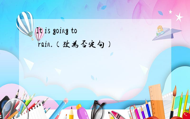 It is going to rain.（改为否定句）