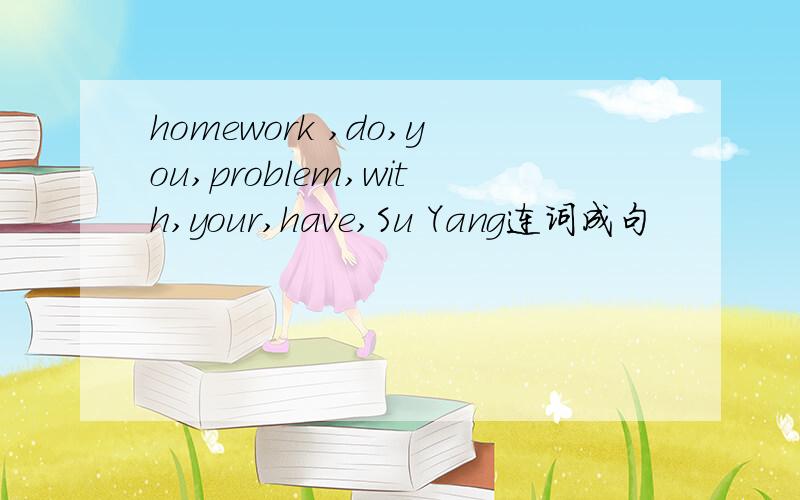 homework ,do,you,problem,with,your,have,Su Yang连词成句