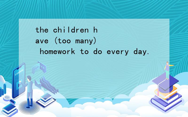 the children have (too many) homework to do every day.