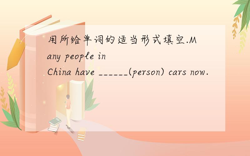 用所给单词的适当形式填空.Many people in China have ______(person) cars now.