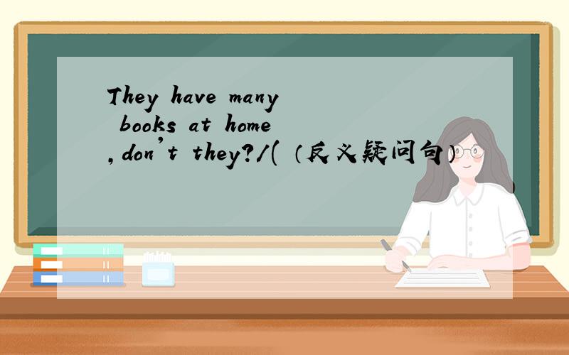 They have many books at home,don't they?/( （反义疑问句）