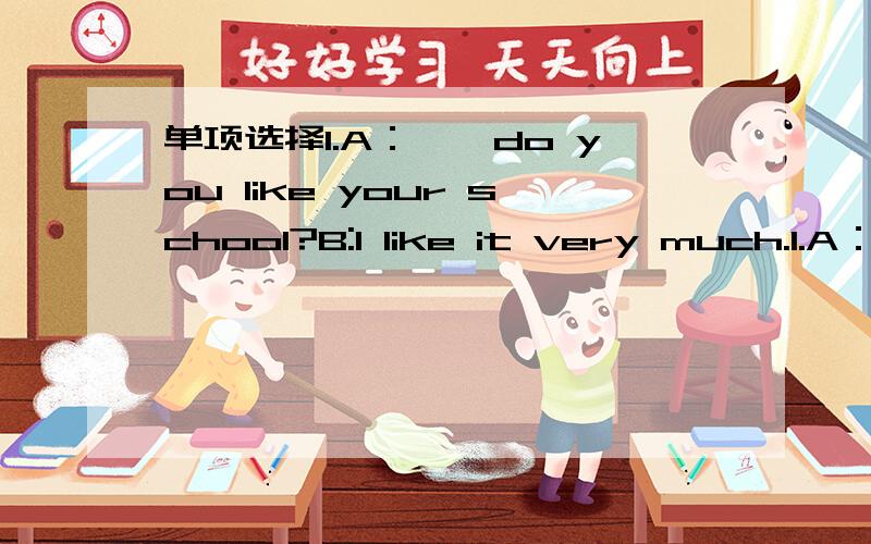 单项选择1.A：——do you like your school?B:I like it very much.1.A：——do you like your school?B:I like it very much.A.What B.How C.How many D.Who选哪个,如何翻译最贴切?为什么?2.Lily__Lucy teach___English.A.and,my B.and,me C.or