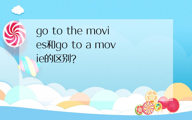 go to the movies和go to a movie的区别?