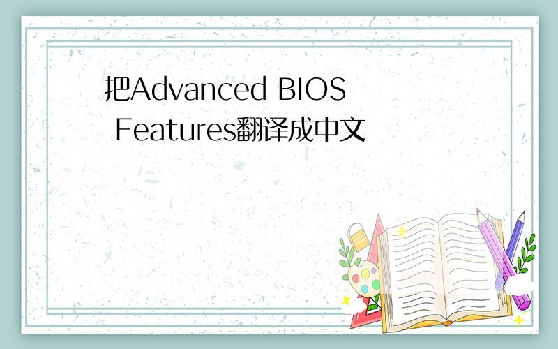 把Advanced BIOS Features翻译成中文