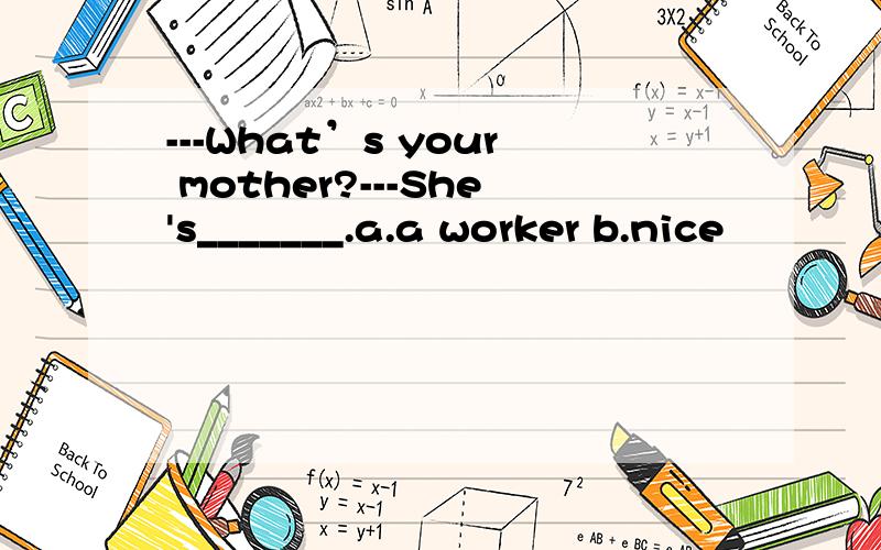 ---What’s your mother?---She's_______.a.a worker b.nice