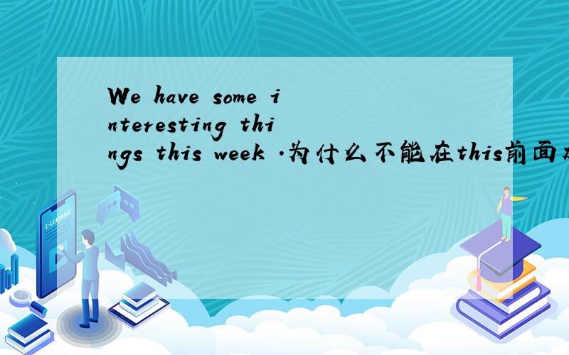 We have some interesting things this week .为什么不能在this前面加“in”或“at”?
